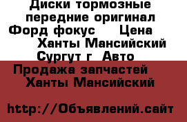 Диски тормозные передние оригинал Форд фокус 3 › Цена ­ 2 000 - Ханты-Мансийский, Сургут г. Авто » Продажа запчастей   . Ханты-Мансийский